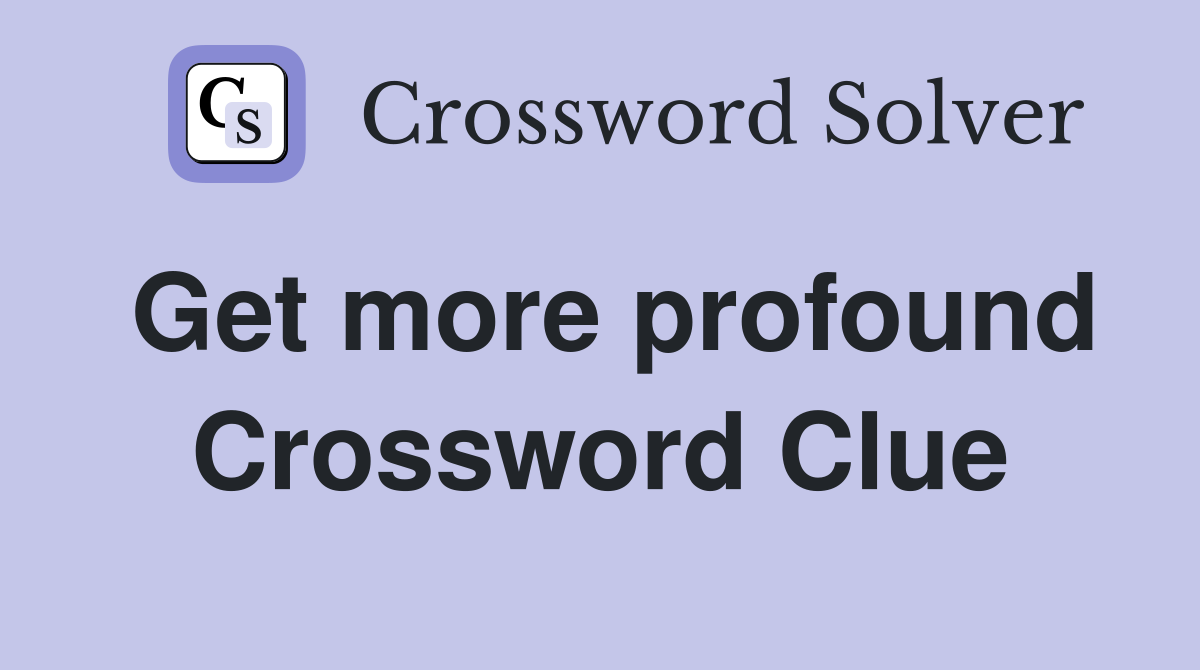 Get more profound Crossword Clue