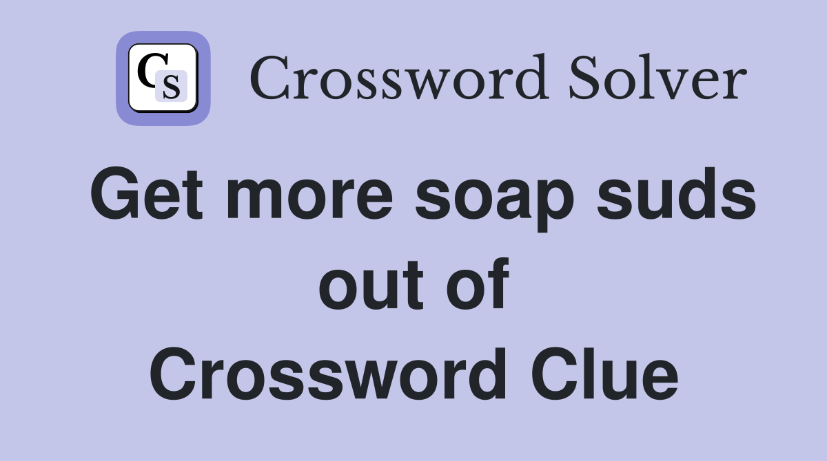 Get more soap suds out of Crossword Clue