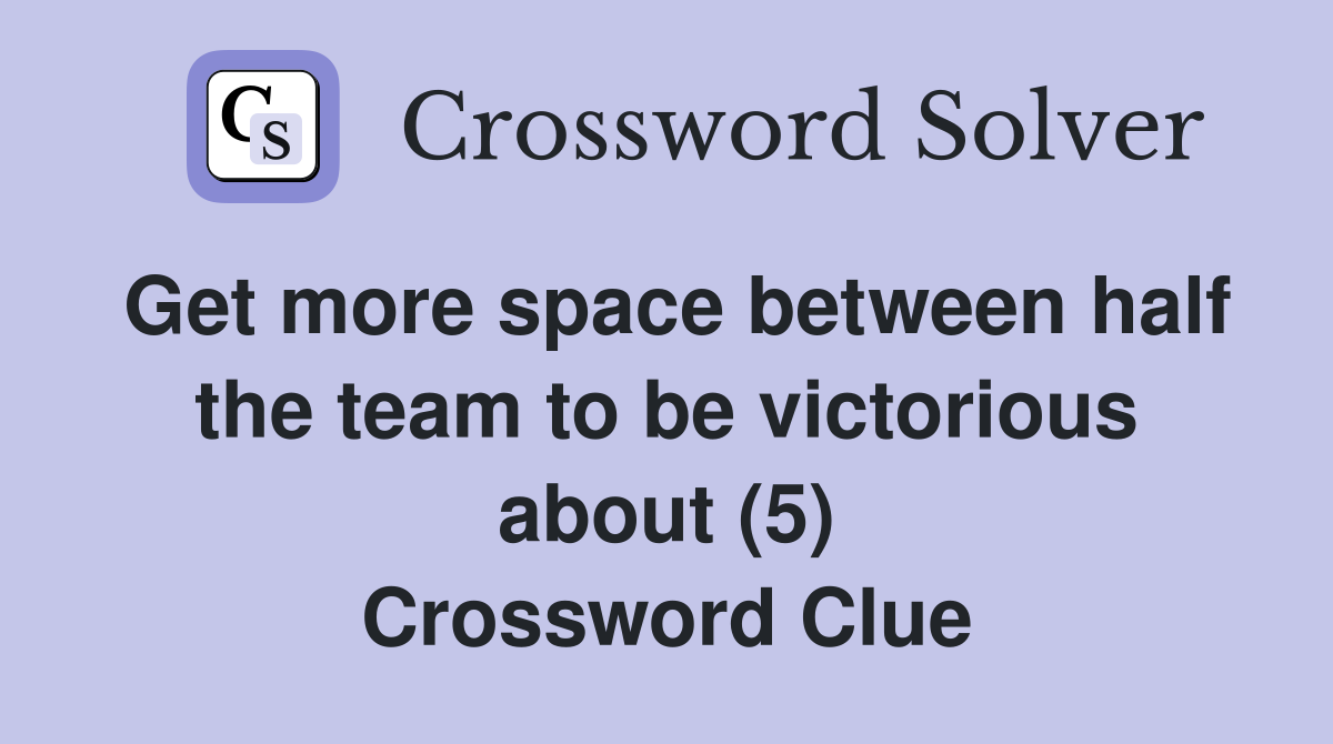 Get more space between half the team to be victorious about (5) Crossword Clue