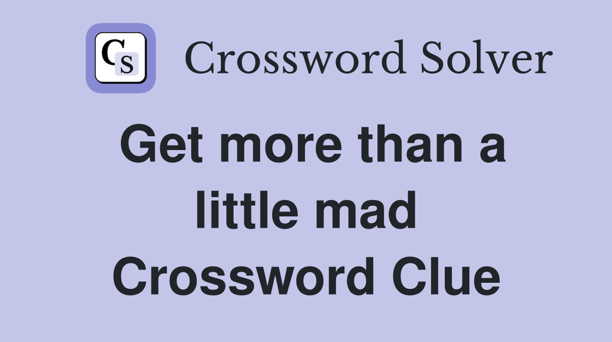 Get more than a little mad Crossword Clue