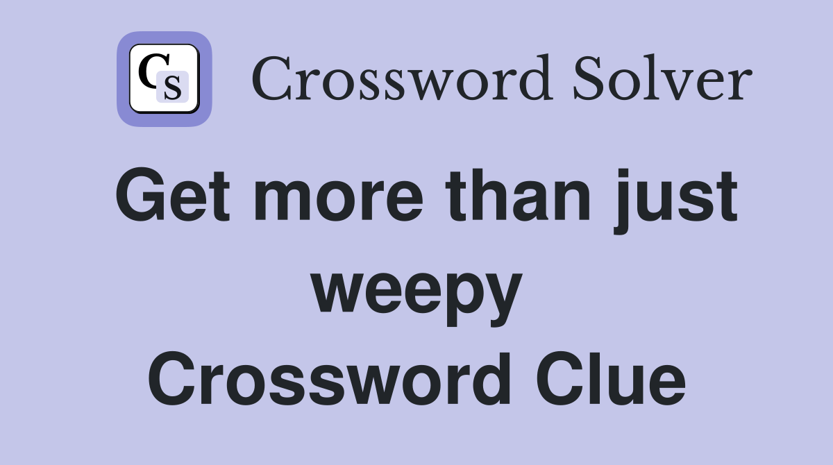 Get more than just weepy Crossword Clue