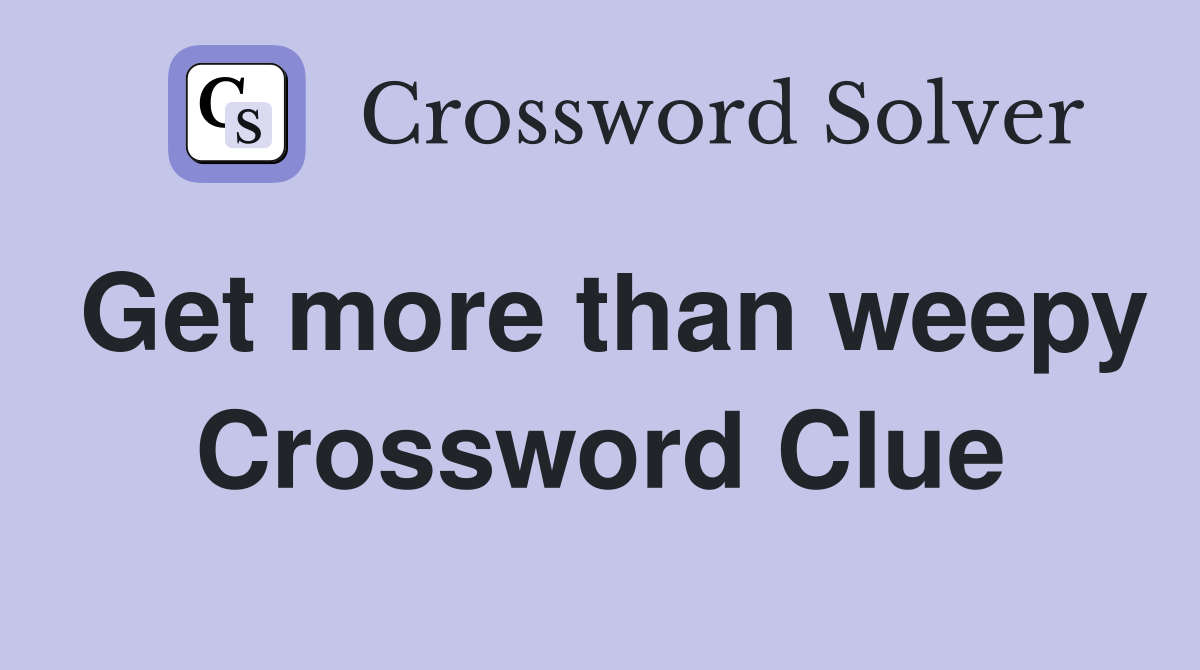Get more than weepy Crossword Clue