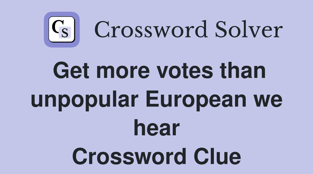 Get more votes than unpopular European we hear Crossword Clue