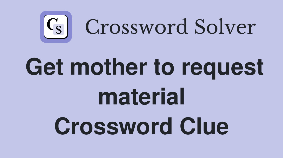 Get mother to request material Crossword Clue
