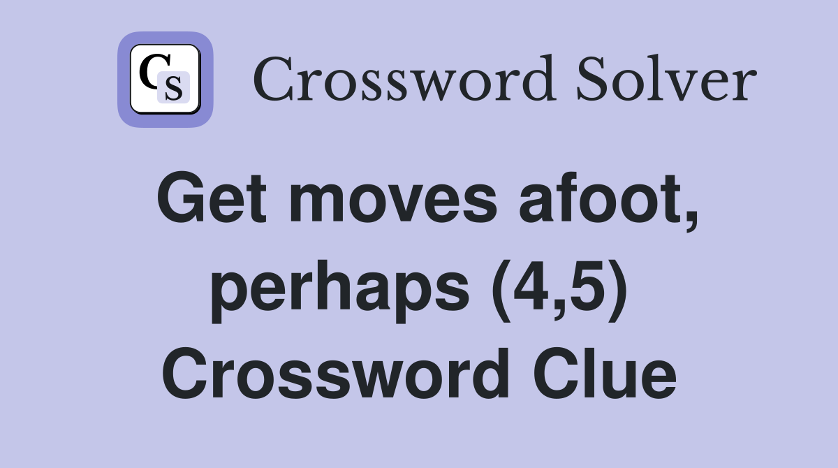 Get moves afoot, perhaps (4,5) Crossword Clue