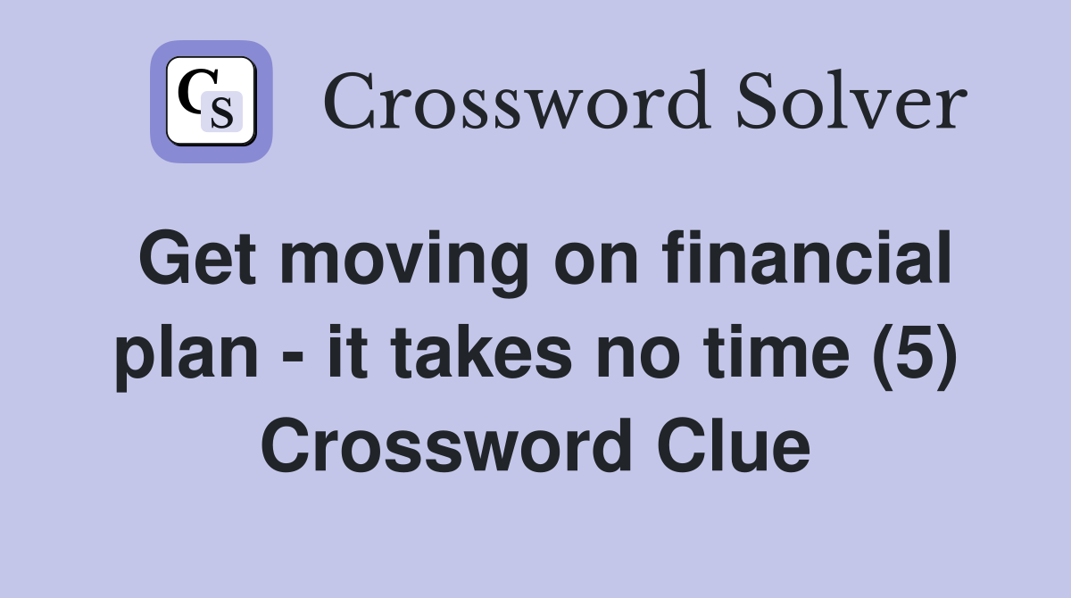Get moving on financial plan - it takes no time (5) Crossword Clue