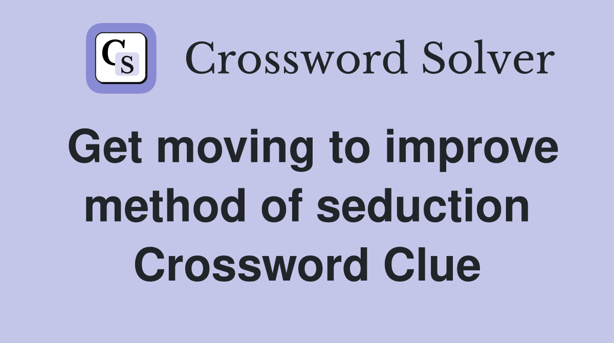 Get moving to improve method of seduction Crossword Clue