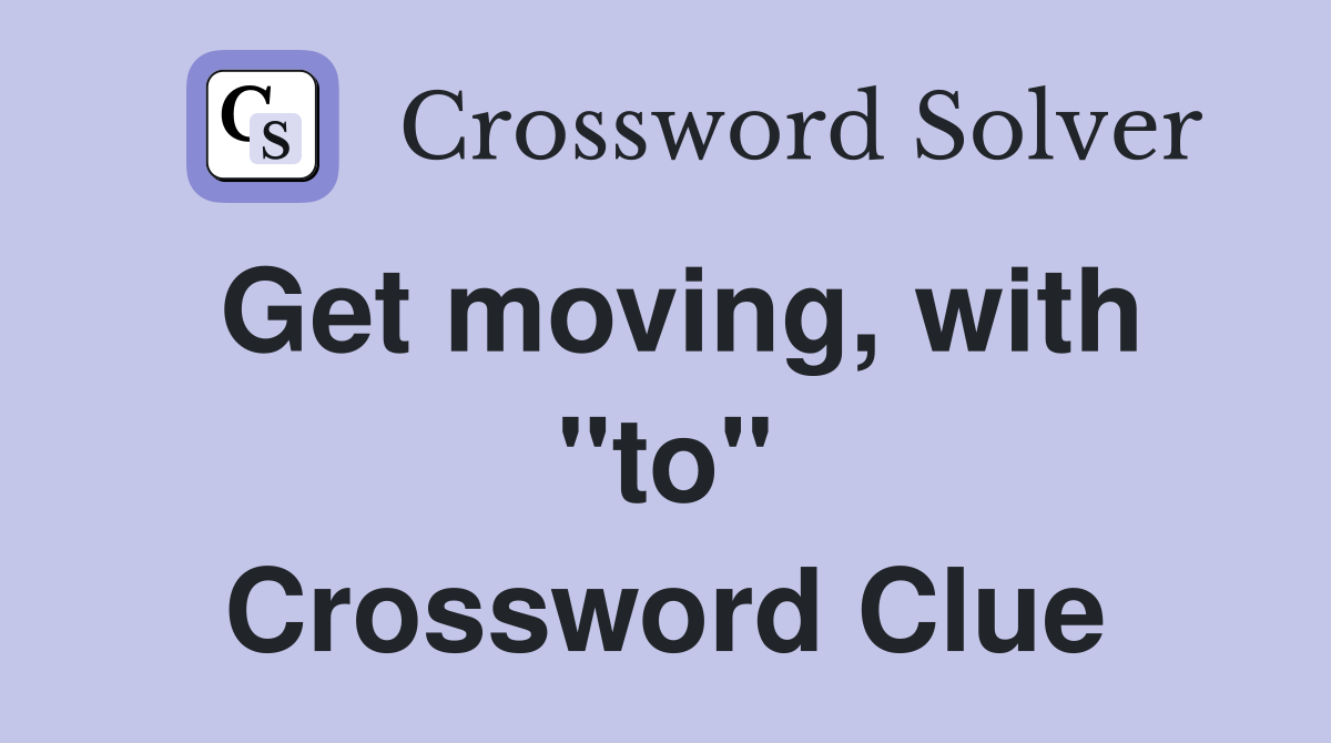 Get moving, with "to" Crossword Clue