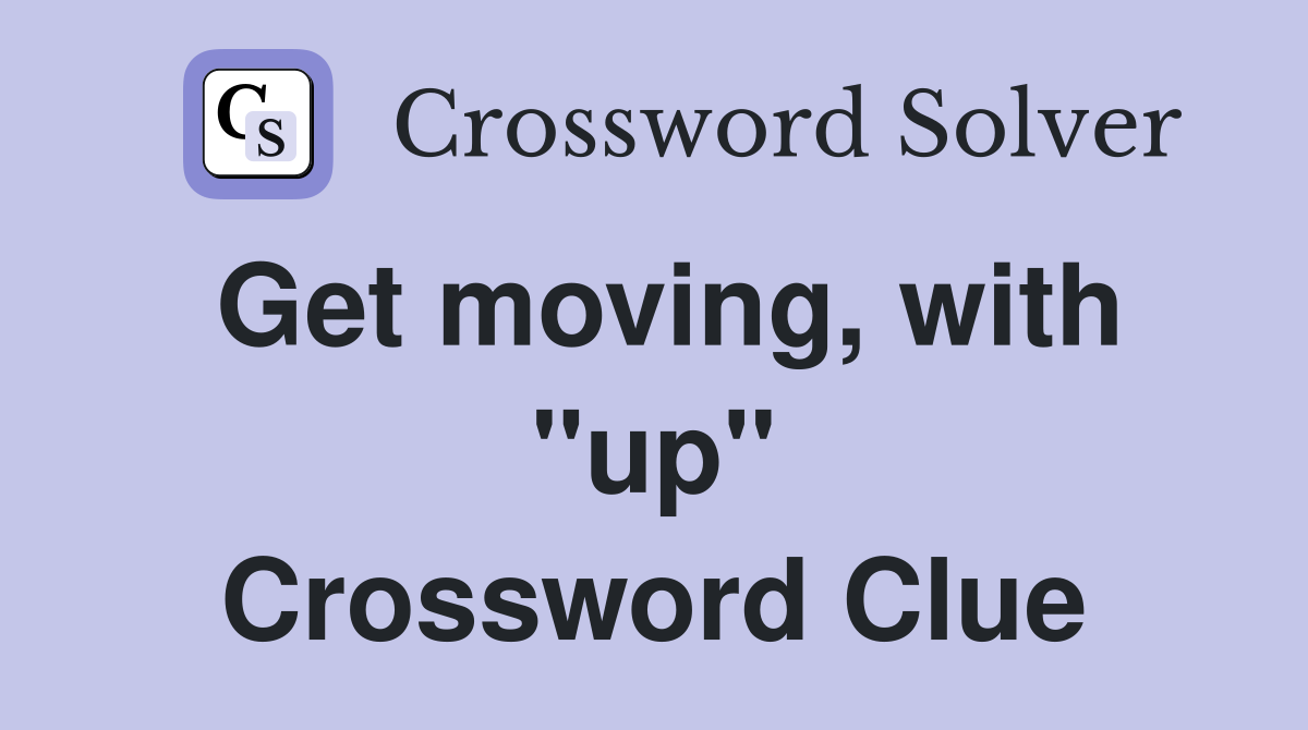 Get moving, with "up" Crossword Clue