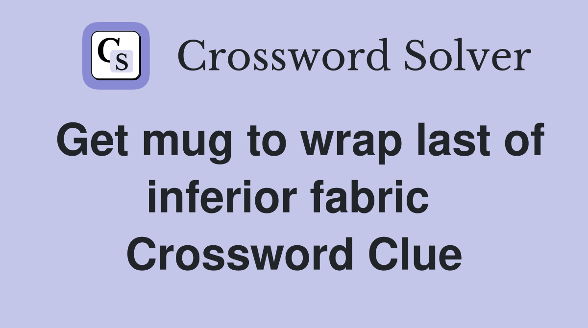Get mug to wrap last of inferior fabric  Crossword Clue