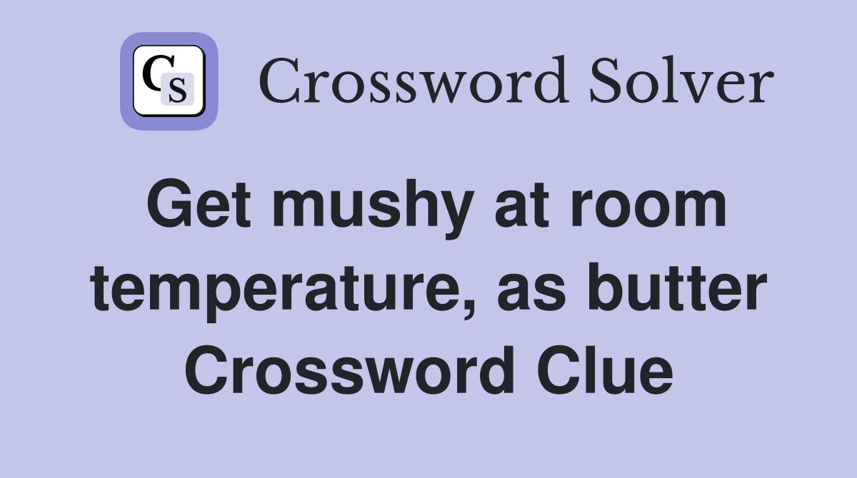 Get mushy at room temperature, as butter Crossword Clue
