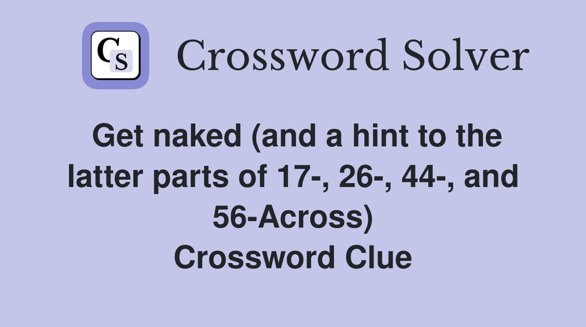 Get naked (and a hint to the latter parts of 17-, 26-, 44-, and 56-Across) Crossword Clue