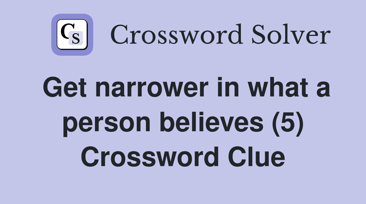 Get narrower in what a person believes (5) Crossword Clue