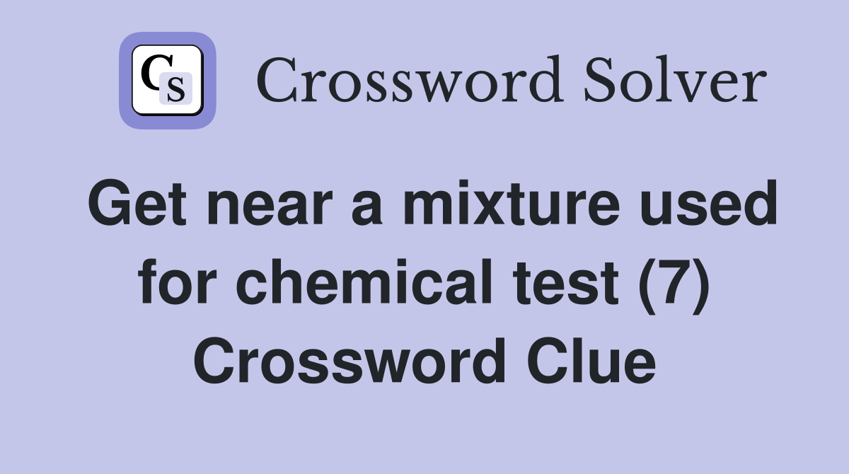 Get near a mixture used for chemical test (7) Crossword Clue