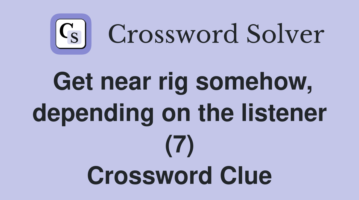 Get near rig somehow, depending on the listener (7) Crossword Clue