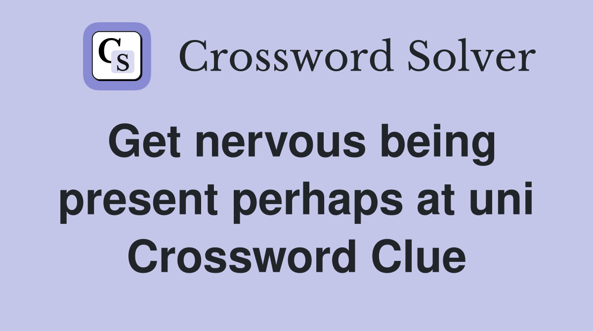 Get nervous being present perhaps at uni Crossword Clue