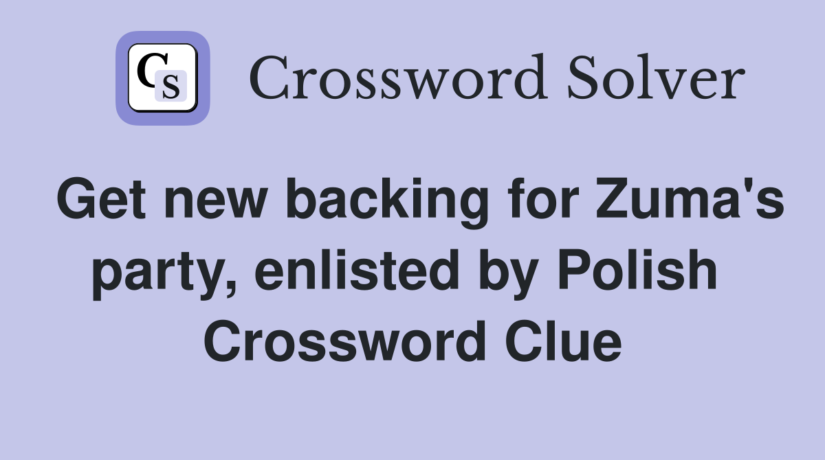 Get new backing for Zuma's party, enlisted by Polish  Crossword Clue