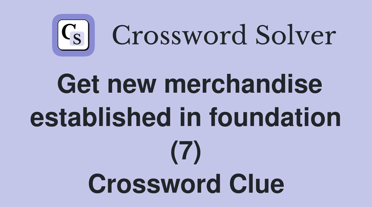Get new merchandise established in foundation (7) Crossword Clue