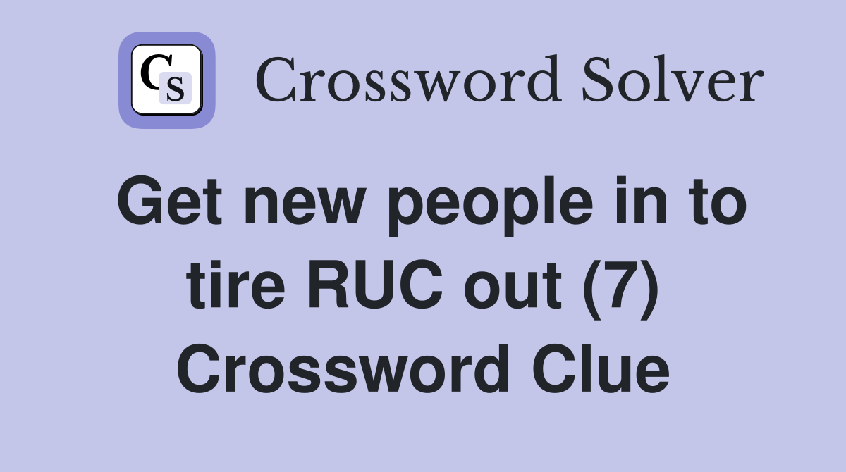 Get new people in to tire RUC out (7) Crossword Clue