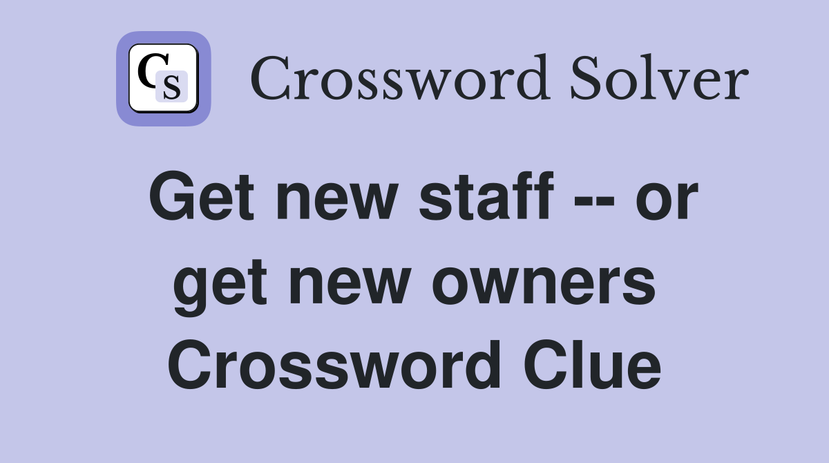 Get new staff -- or get new owners Crossword Clue