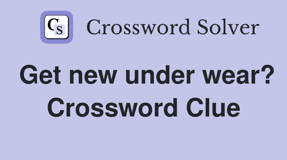 Get new under wear? Crossword Clue