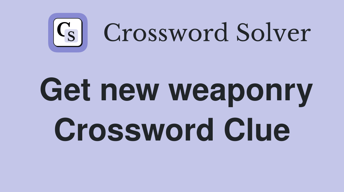 Get new weaponry Crossword Clue