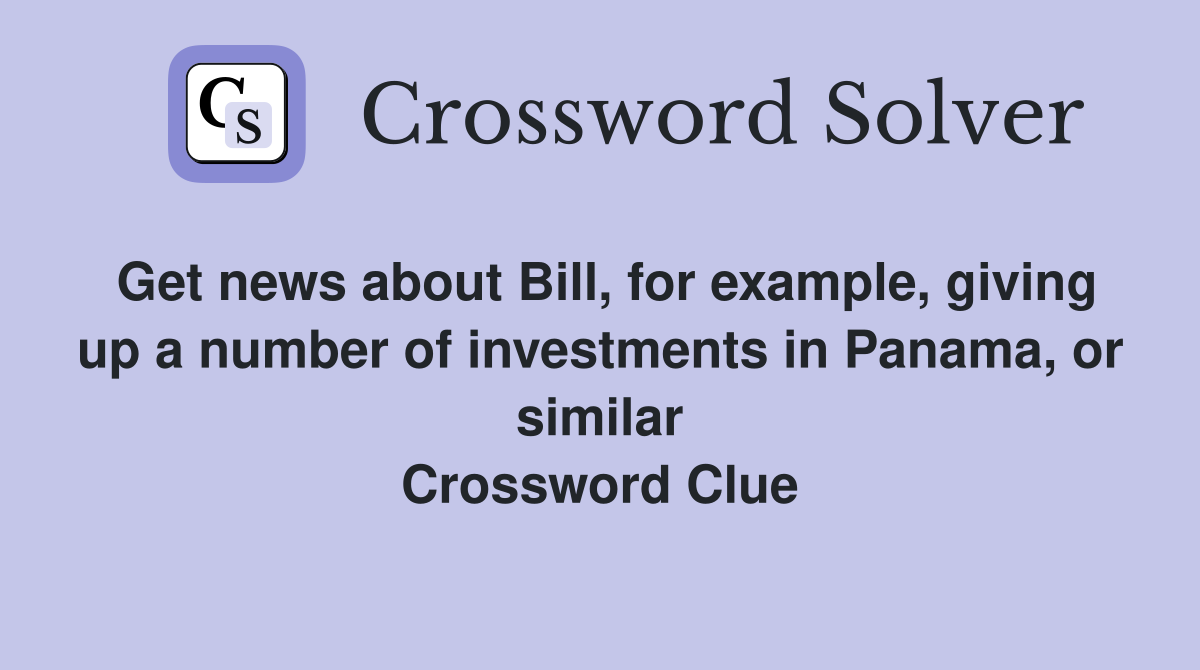 Get news about Bill, for example, giving up a number of investments in Panama, or similar Crossword Clue