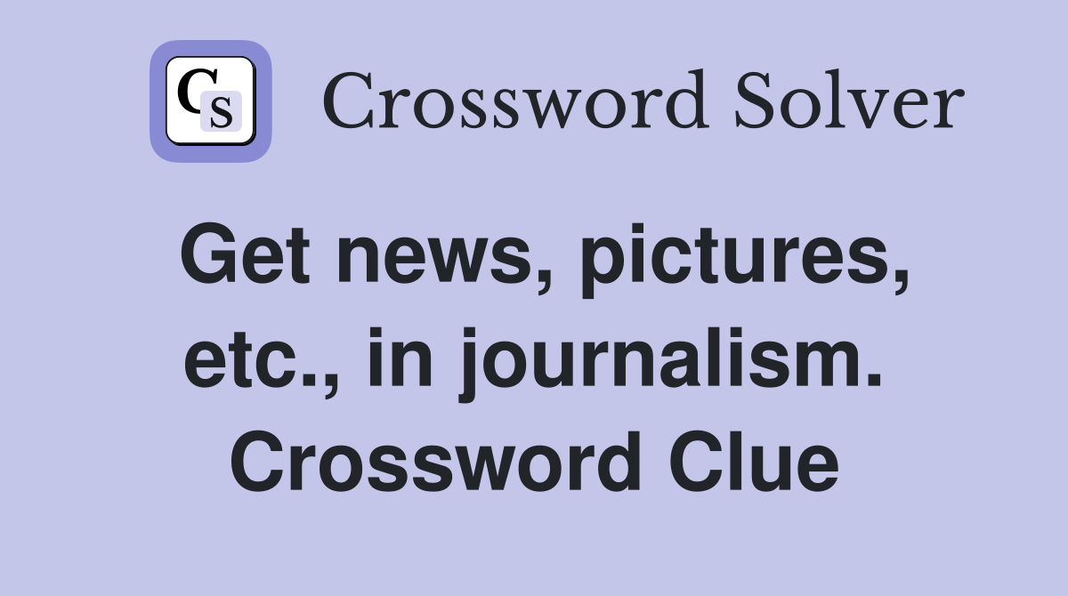 Get news, pictures, etc., in journalism. Crossword Clue