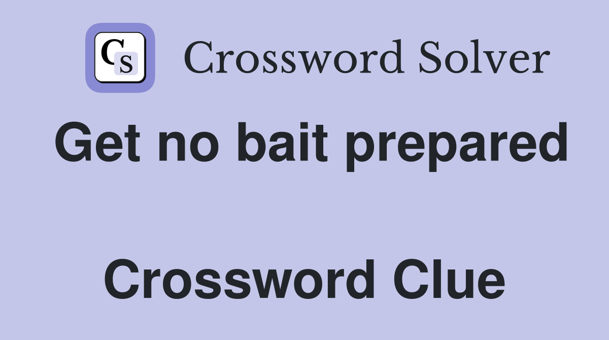 Get no bait prepared  Crossword Clue