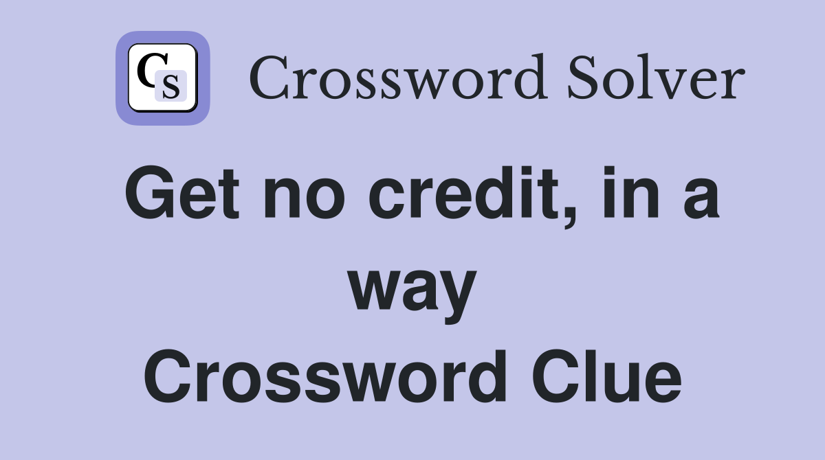 Get no credit, in a way Crossword Clue