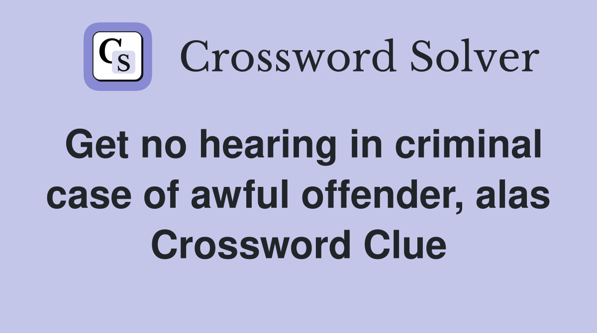 Get no hearing in criminal case of awful offender, alas Crossword Clue