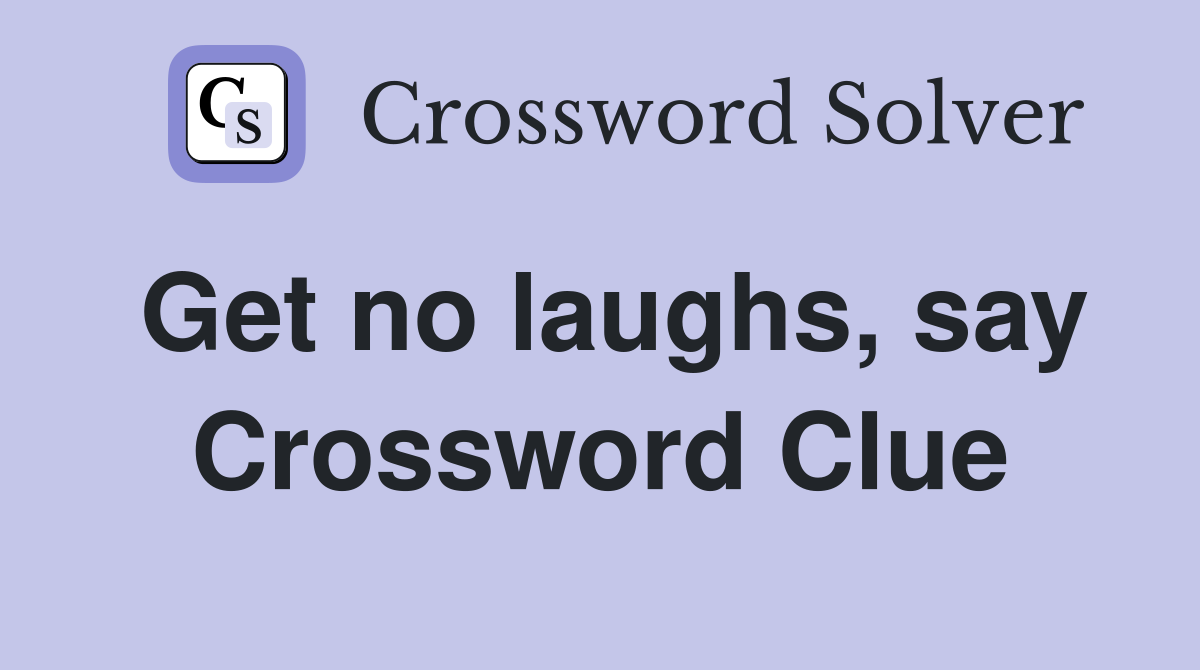 Get no laughs, say Crossword Clue