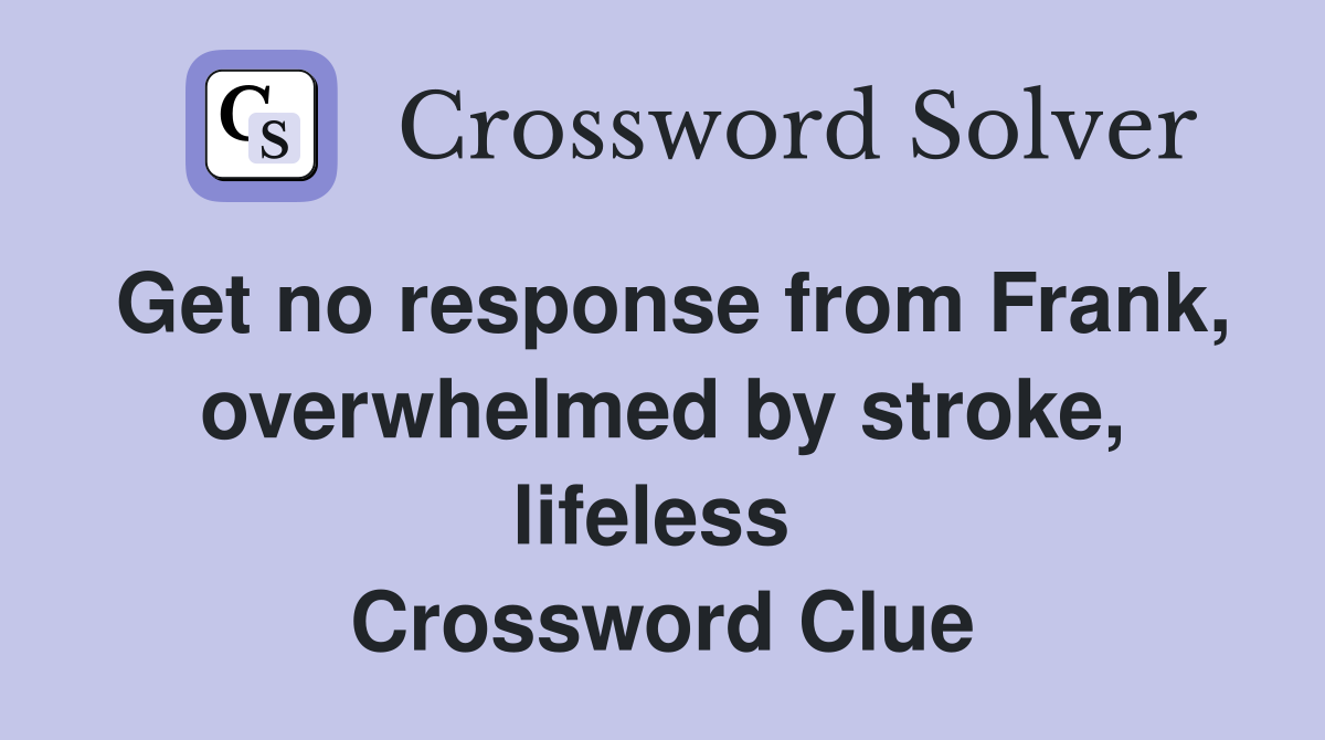Get no response from Frank, overwhelmed by stroke, lifeless  Crossword Clue