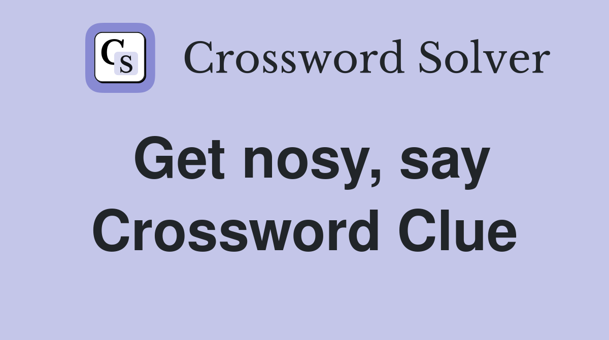 Get nosy, say Crossword Clue