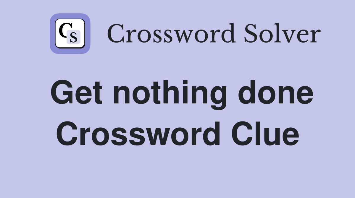 Get nothing done Crossword Clue