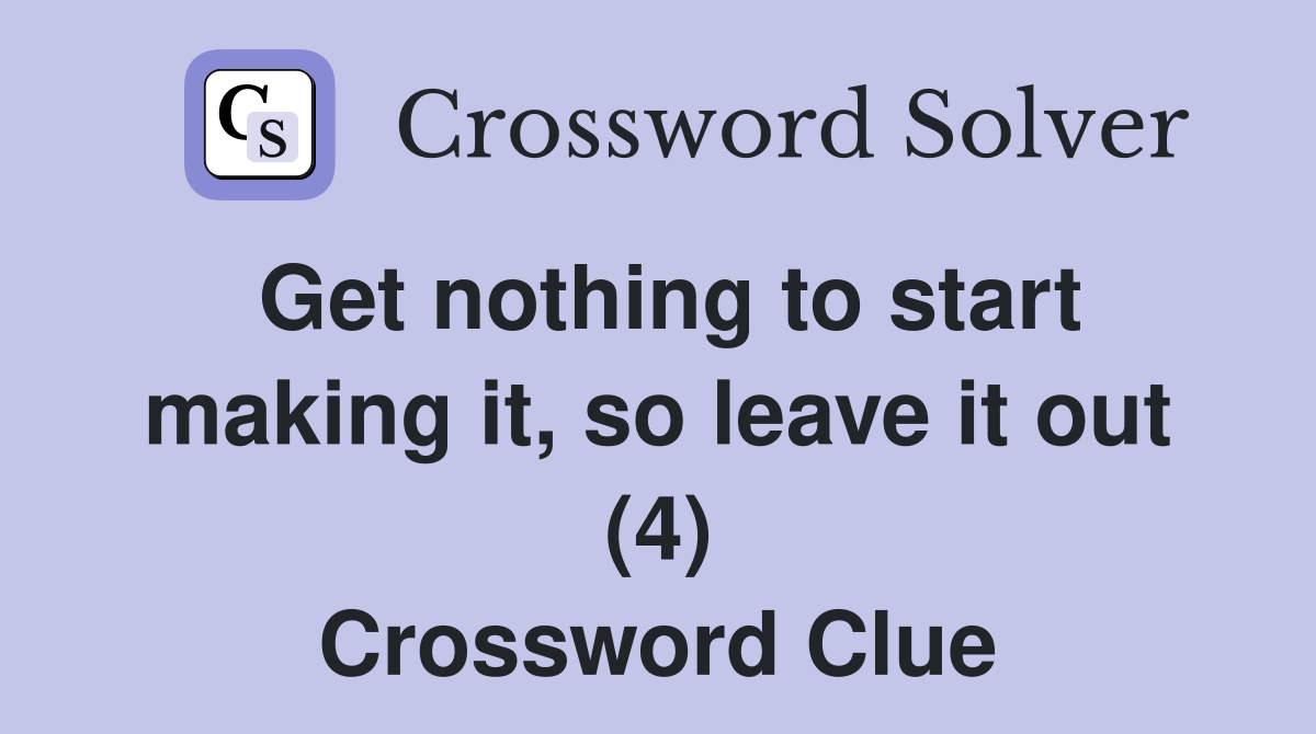Get nothing to start making it, so leave it out (4) Crossword Clue
