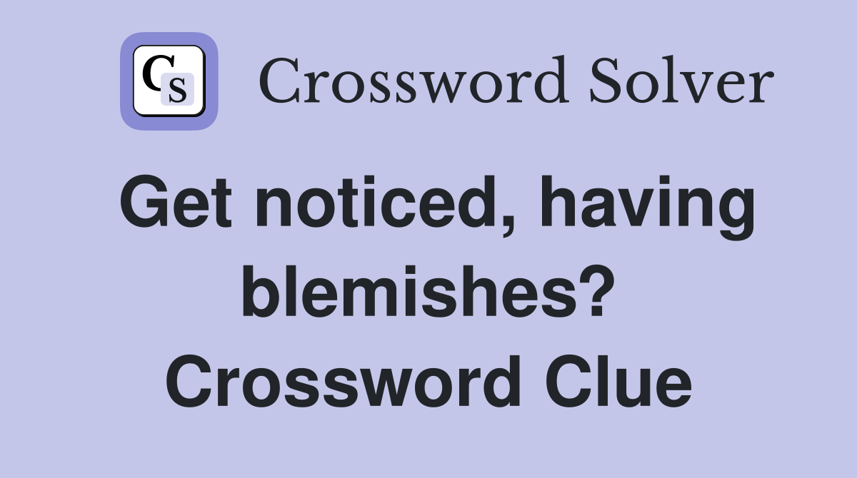 Get noticed, having blemishes? Crossword Clue