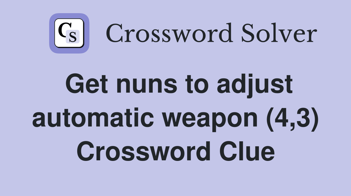 Get nuns to adjust automatic weapon (4 3) Crossword Clue Answers