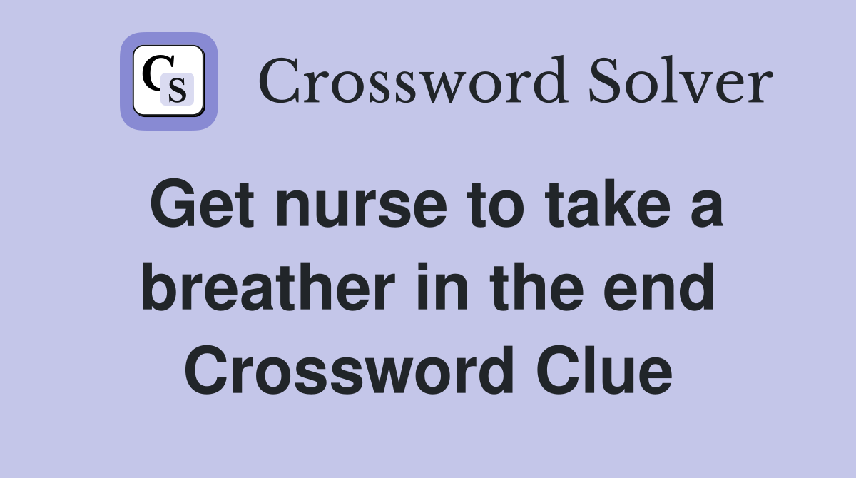 Get nurse to take a breather in the end Crossword Clue