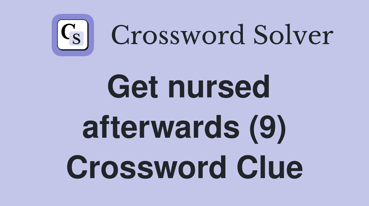 Get nursed afterwards (9) Crossword Clue