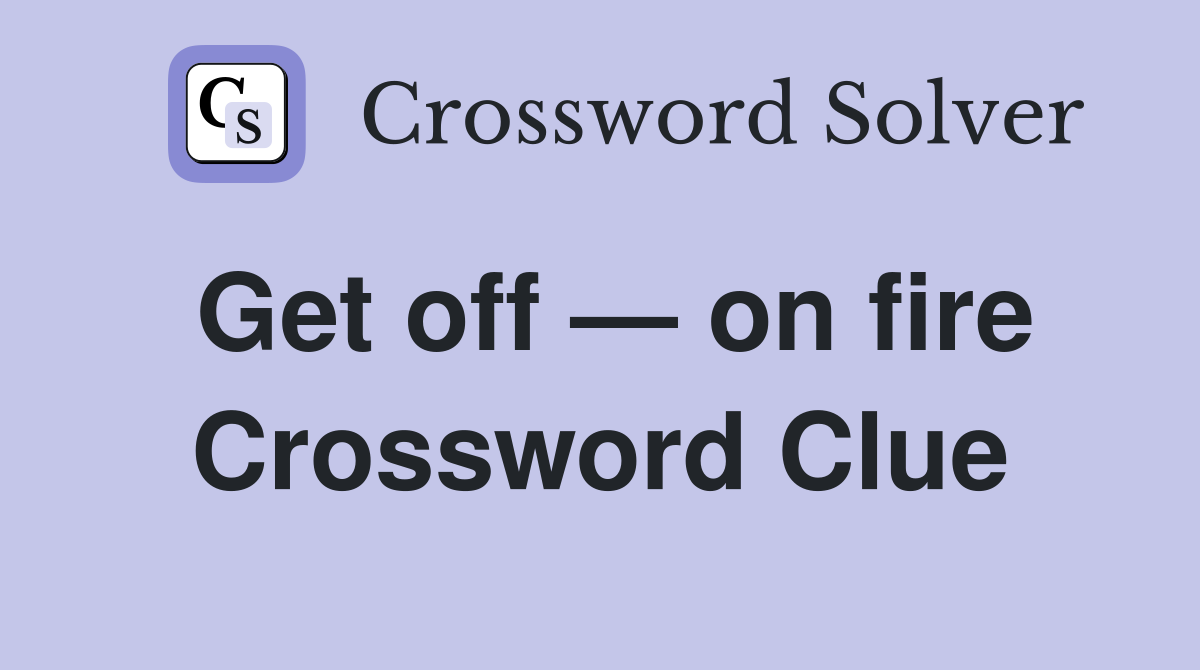 Get off — on fire Crossword Clue