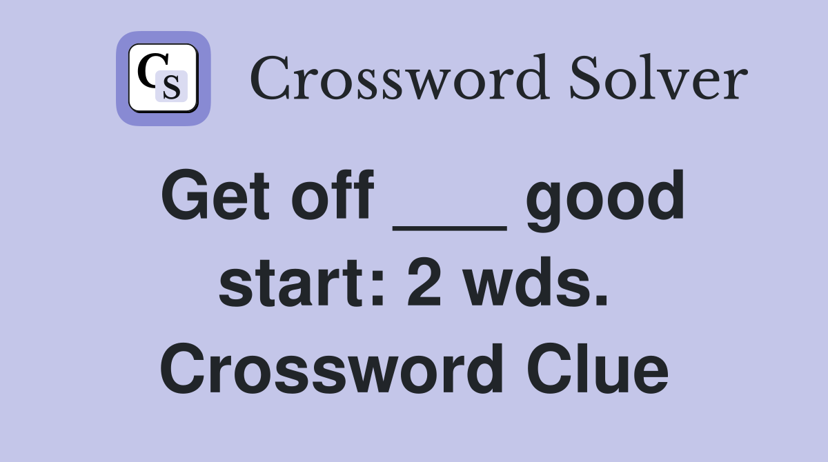 Get off ___ good start: 2 wds. Crossword Clue