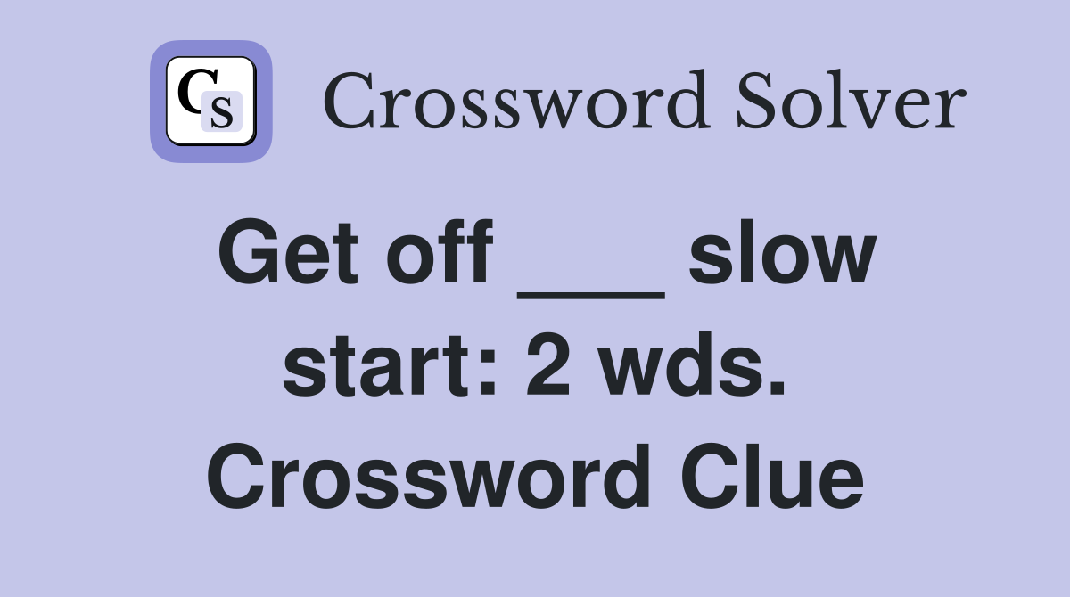 Get off ___ slow start: 2 wds. Crossword Clue