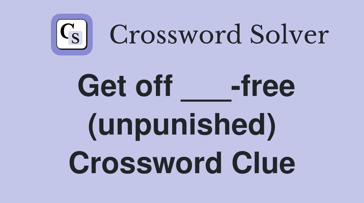 Get off ___-free (unpunished) Crossword Clue