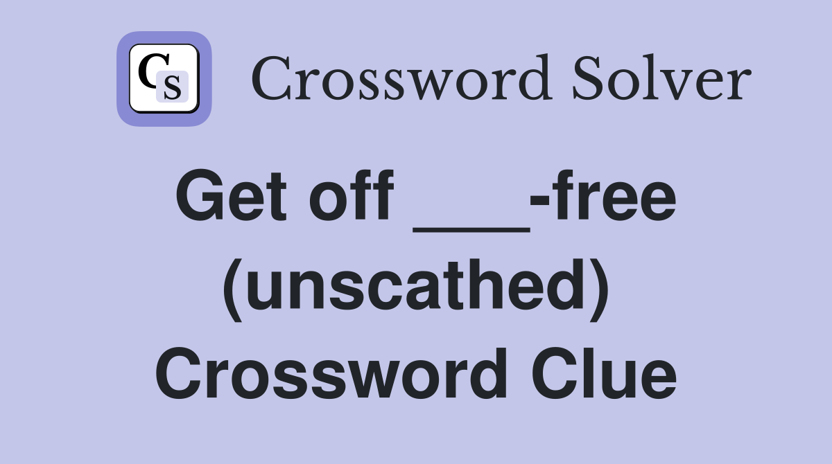 Get off ___-free (unscathed) Crossword Clue
