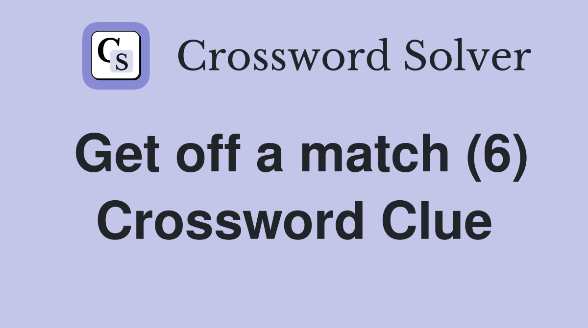 Get off a match (6) Crossword Clue