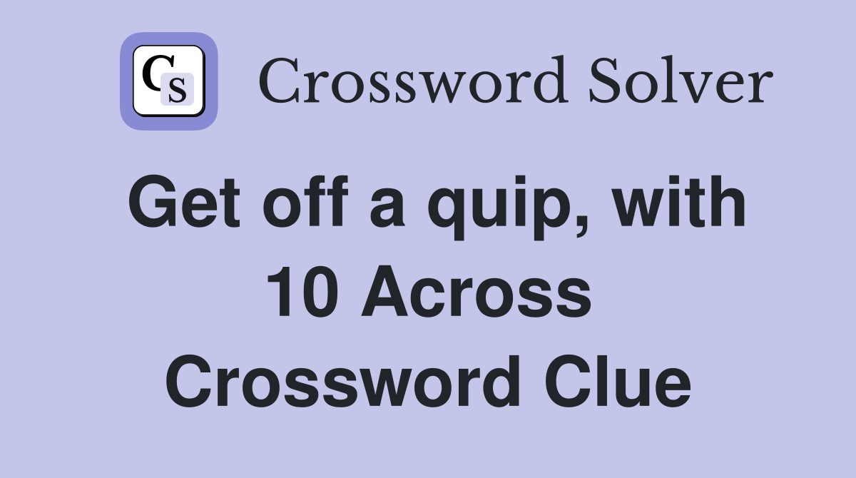 Get off a quip, with 10 Across Crossword Clue
