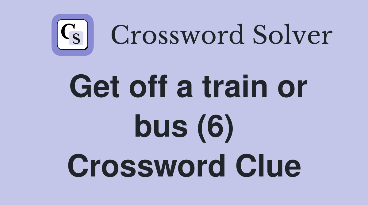 Get off a train or bus (6) Crossword Clue