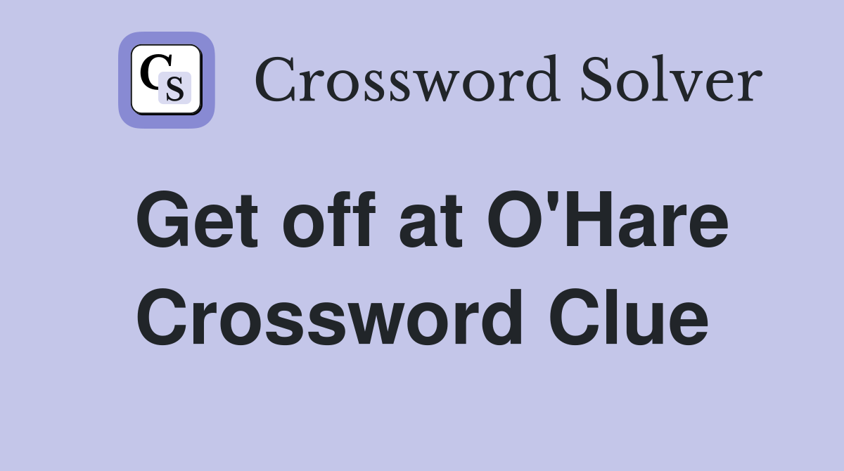 Get off at O'Hare Crossword Clue