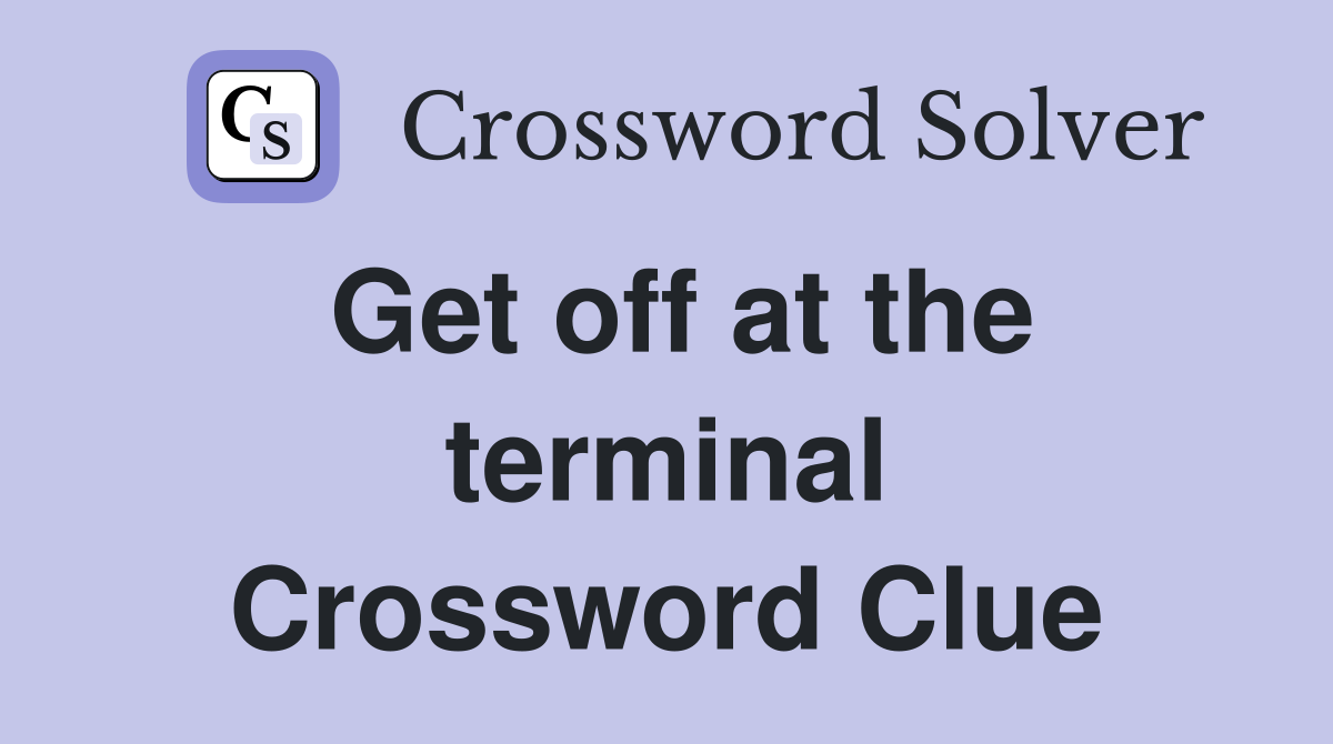 Get off at the terminal Crossword Clue